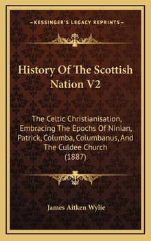 History Of The Scottish Nation V2: The Celtic Christianisation, Embracing The Epochs Of Ninian, Patrick, Columba, Columbanus, And The Culdee Church