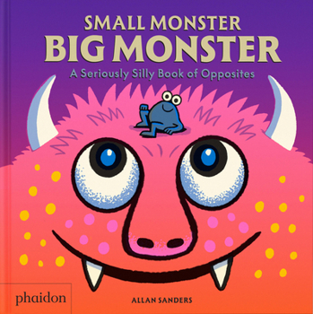 Small Monster, Big Monster : A Seriously Silly Book of Opposites