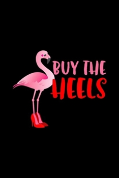 Paperback Buy The Heels: Buy The Heels Funny Pink Flamingo Bird Wearing Heels Journal/Notebook Blank Lined Ruled 6x9 100 Pages Book