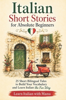 Italian Short Stories for Absolute Beginners: 25 Short Bilingual Tales to Build Your Vocabulary and Learn Italian the Fun Way