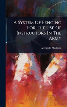 Hardcover A System Of Fencing For The Use Of Instructors In The Army Book