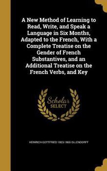 Hardcover A New Method of Learning to Read, Write, and Speak a Language in Six Months, Adapted to the French, With a Complete Treatise on the Gender of French S Book