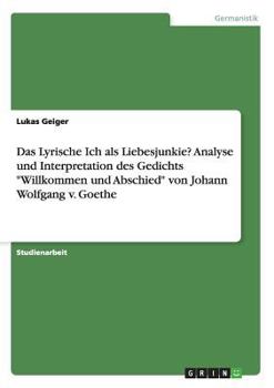 Paperback Das Lyrische Ich als Liebesjunkie? Analyse und Interpretation des Gedichts "Willkommen und Abschied" von Johann Wolfgang v. Goethe [German] Book