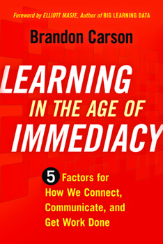 Paperback Learning in the Age of Immediacy: 5 Factors for How We Connect, Communicate, and Get Work Done Book