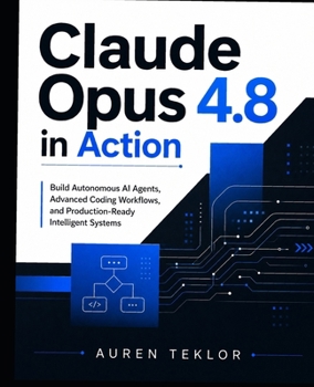 Paperback Claude Opus 4.8 in Action: Build Autonomous AI Agents, Advanced Coding Workflows, and Production-Ready Intelligent Systems Book