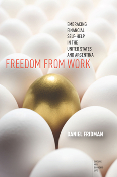 Freedom from Work: Embracing Financial Self-Help in the United States and Argentina - Book  of the Culture and Economic Life