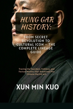 Hung Gar History: From Secret Revolution to Cultural Icon – The Complete Lineage Guide: Tracing the Founders, Folklore, and Factual Battles That Preserved This Chinese Martial Art.