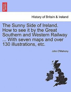 Paperback The Sunny Side of Ireland. How to See It by the Great Southern and Western Railway ... with Seven Maps and Over 130 Illustrations, Etc. Book