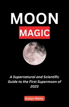 Paperback Moon Magic: A Supernatural and Scientific Guide to the First Supermoon of 2023 Book