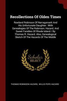 Paperback Recollections Of Olden Times: Rowland Robinson Of Narragansett And His Unfortunate Daughter: With Genealogies Of The Robinson, Hazard, And Sweet Fam Book