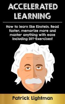 Paperback Accelerated Learning: How to Learn Like Einstein - Read Faster, Memorize More and Master Anything with Ease. Including Diy-Exercises! Book