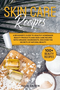 Paperback Skin Care Recipes: A Beginner's Guide to Healthy Homemade Beauty Products and Skin Care Recipes with Organic Ingredients. Discover the Se Book