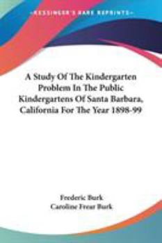 Paperback A Study Of The Kindergarten Problem In The Public Kindergartens Of Santa Barbara, California For The Year 1898-99 Book