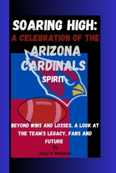 Paperback Soaring High: A Celebration Of The Arizona Cardinals Spirit: Beyond wins And Losses, A Look At The Team's Legacy, Fans And Future Book