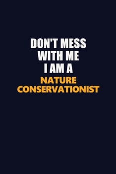 Don't Mess With Me I Am A Nature Conservationist: Career journal, notebook and writing journal for encouraging men, women and kids. A framework for building your career.