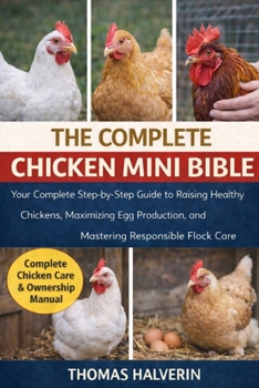 Paperback The Complete Chicken Mini Bible: Your Complete Step-by-Step Guide to Raising Healthy Chickens, Maximizing Egg Production, and Mastering Responsible Fl Book