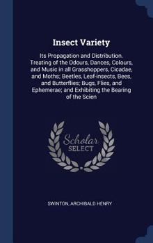 Hardcover Insect Variety: Its Propagation and Distribution. Treating of the Odours, Dances, Colours, and Music in all Grasshoppers, Cicadae, and Book