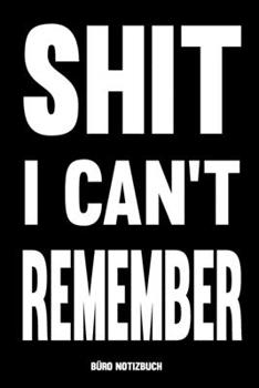 Büro Notizbuch - Shit I Can't Remember: Notizheft für Arbeit & Büro | Geschenk lustig für Kollege, Kollegin, Arbeitskollege, Chef, Chefin | Journal ... Passwörter aufschreiben (German Edition)