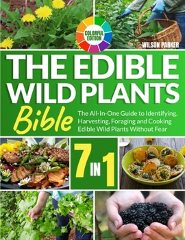 Paperback The Edible Wild Plants Bible: [7 In 1] The All-In-One Guide to Identifying, Harvesting, Foraging and Cooking Edible Wild Plants Without Fear Colorfu Book