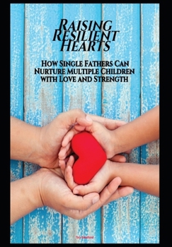 Paperback Raising Resilient Hearts: How Single Fathers Can Nurture Multiple Children With Love And Strength Book