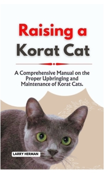Paperback Raising a Korat Cat: A Comprehensive Manual on the Proper Upbringing and Maintenance of Korat Cats. Book