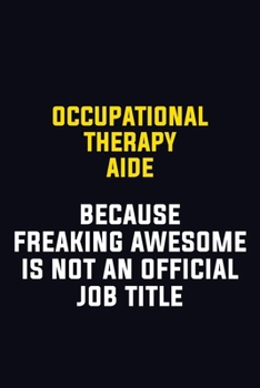 Occupational Therapy Aide Because Freaking Awesome Is Not An Official Job Title: Motivational Career Pride Quote 6x9 Blank Lined Job Inspirational Notebook Journal