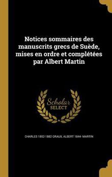 Hardcover Notices sommaires des manuscrits grecs de Suède, mises en ordre et complétées par Albert Martin [French] Book