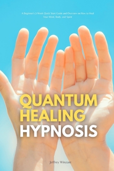 Paperback Quantum Healing Hypnosis: A Beginner's 2-Week Quick Start Guide and Overview on How to Heal Your Mind, Body, and Spirit: A Beginner's Overview, Book