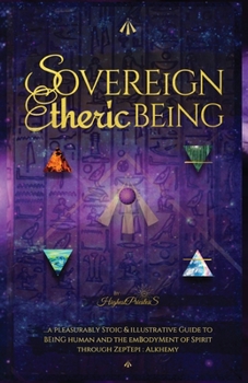 SOVEREiGN ETHERiC BEiNG: ...a Pleasurably Stoic and illustrative SOUL: Guide to BEiNG Human and the emBodyMent of SPiRiT through The Royal Art of ZepTepi: Alkhemy