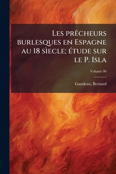 Paperback Les prêcheurs burlesques en Espagne au 18 sìecle; étude sur le P. Isla; Volume 00 [French] Book