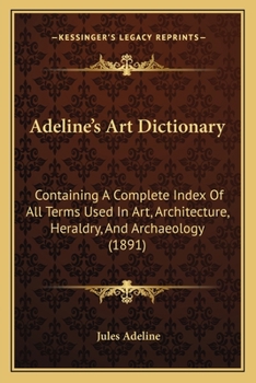 Paperback Adeline's Art Dictionary: Containing A Complete Index Of All Terms Used In Art, Architecture, Heraldry, And Archaeology (1891) Book