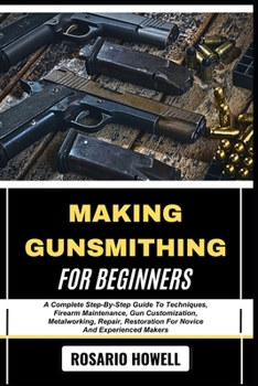 Paperback Making Gunsmithing for Beginners: A Complete Step-By-Step Guide To Techniques, Firearm Maintenance, Gun Customization, Metalworking, Repair, Restorati Book