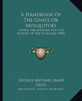 A handbook of the gnats or mosquitoes; giving the anatomy and life history of the Culicidæ together with descriptions of all species noticed up to the present date - Primary Source Edition