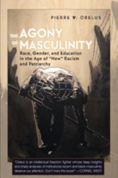 Paperback The Agony of Masculinity: Race, Gender, and Education in the Age of New Racism and Patriarchy Book