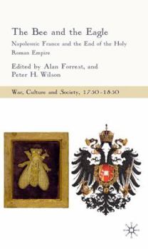 The Bee and the Eagle: Napoleonic France and the End of the Holy Roman Empire - Book  of the War, Culture and Society, 1750-1850