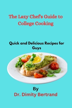 The Lazy Chef's Guide to College Cooking: Quick and Delicious Recipes for Guys
