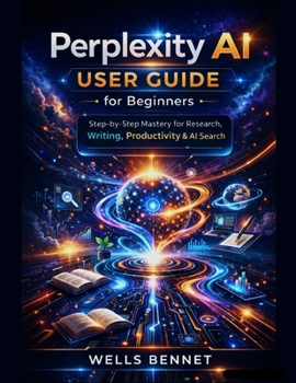 Paperback Perplexity AI User Guide for Beginners: Step-by-Step Mastery for Research, Writing, Productivity & AI Search Book