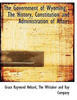 Paperback The Government of Wyoming: The History, Constitution and Administration of Affairs Book