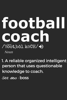 Football Coach Noun 1. Reliable Organized Intelligent Person That Uses Questionable Knowledge To Coach. See Also :  the boss: Handy Notebook For A ... Drills And Keeping Game Stats To Name A Few