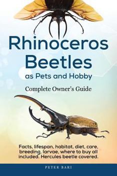 Paperback Rhinoceros Beetles as Pets and Hobby - Complete Owner's Guide: Facts, lifespan, habitat, diet, care, breeding, larvae, where to buy, Hercules beetle a Book