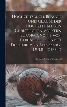 Hardcover Hochzeitsbuch, Brauch Und Glaube Der Hochzeit Bei Den Christlichen Völkern Europa's, Von I. Von Düringsfeld Und O. Freiherr Von Reinsberg-Dülringsfeld [German] Book