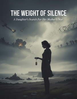 The Weight Of Silence: A Daughter'S Search For Her Mother'S War
