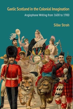 Paperback Gaelic Scotland in the Colonial Imagination: Anglophone Writing from 1600 to 1900 Book