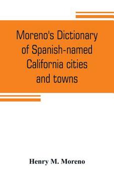 Paperback Moreno's dictionary of Spanish-named California cities and towns: compiled from the latest U. S. postal and parcel zone guides, California blue book, Book