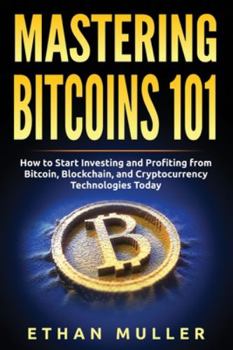 Paperback Mastering Bitcoin 101: How to Start Investing and Profiting from Bitcoin, Blockchain, and Cryptocurrency Technologies Today Book