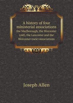 A History of Four Ministerial Associations the Marlborough, the Worcester (Old), the Lancaster and the Worcester (New) Associations