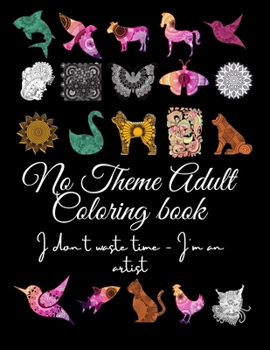 No Theme Adult Coloring Book: I don't waste time - I'm an artist - Made in the USA - Stress Relief, Relaxation, Inspirational Designs