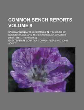 Common Bench Reports; Cases Argued and Determined in the Court of Common Pleas, and in the Exchequer Chamber [1856-1865] .... New series Volume 9