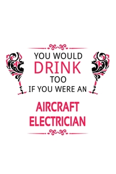 Paperback You Would Drink Too If You Were An Aircraft Electrician: Unique Aircraft Electrician Notebook, Journal Gift, Diary, Doodle Gift or Notebook - 6 x 9 Co Book