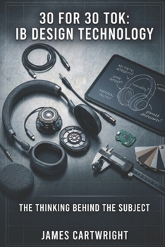 30 FOR 30 TOK: IB DESIGN TECHNOLOGY: THE THINKING BEHIND THE SUBJECT